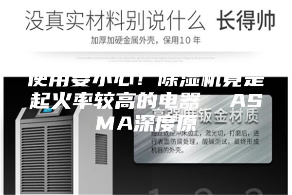 使用要小心！除濕機(jī)竟是起火率較高的電器  ASMA深度原