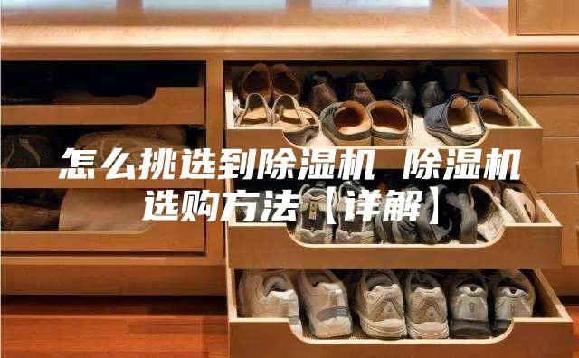 怎么挑選到除濕機(jī) 除濕機(jī)選購(gòu)方法【詳解】