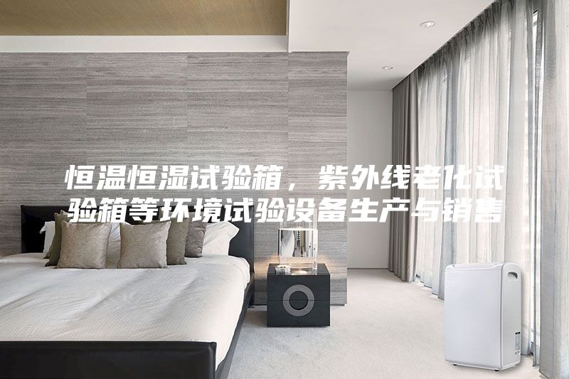 恒溫恒濕試驗箱，紫外線老化試驗箱等環(huán)境試驗設備生產(chǎn)與銷售
