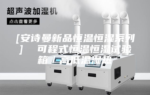 [安詩曼新品恒溫恒濕系列]  可程式恒溫恒濕試驗(yàn)箱／高低溫濕熱