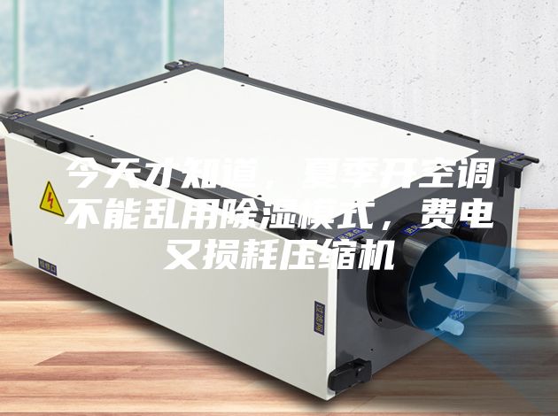 今天才知道，夏季開(kāi)空調(diào)不能亂用除濕模式，費(fèi)電又損耗壓縮機(jī)