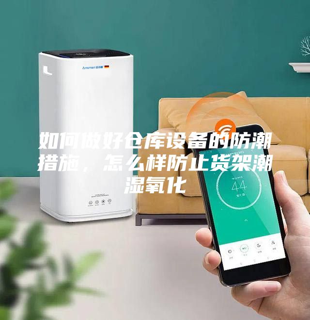 如何做好倉庫設(shè)備的防潮措施，怎么樣防止貨架潮濕氧化
