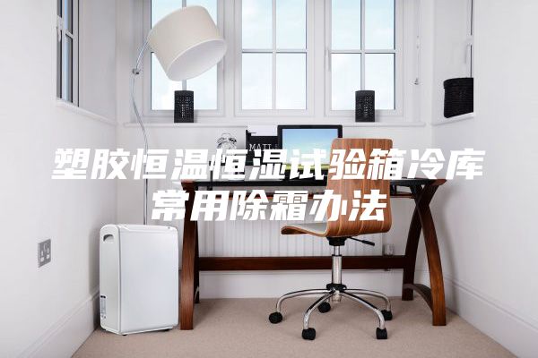塑膠恒溫恒濕試驗(yàn)箱冷庫常用除霜辦法