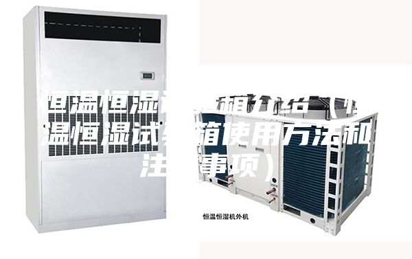 恒溫恒濕試驗(yàn)箱介紹（恒溫恒濕試驗(yàn)箱使用方法和注意事項(xiàng)）