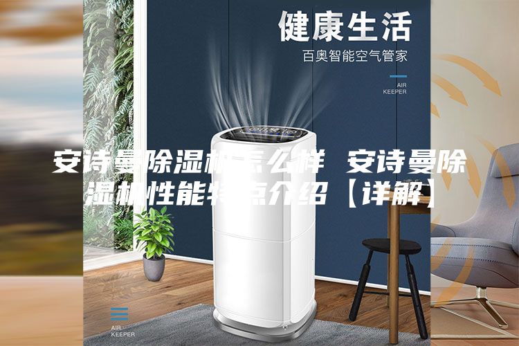 安詩曼除濕機(jī)怎么樣 安詩曼除濕機(jī)性能特點介紹【詳解】