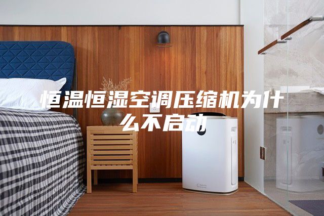 恒溫恒濕空調壓縮機為什么不啟動