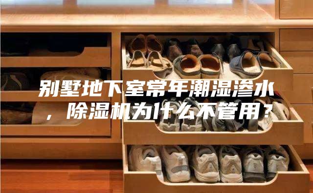 別墅地下室常年潮濕滲水，除濕機為什么不管用？