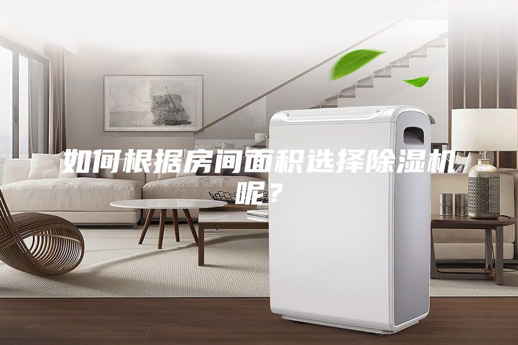 如何根據(jù)房間面積選擇除濕機(jī)呢？