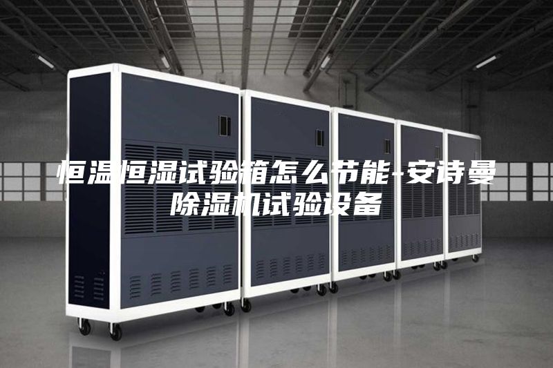 恒溫恒濕試驗(yàn)箱怎么節(jié)能-安詩曼除濕機(jī)試驗(yàn)設(shè)備