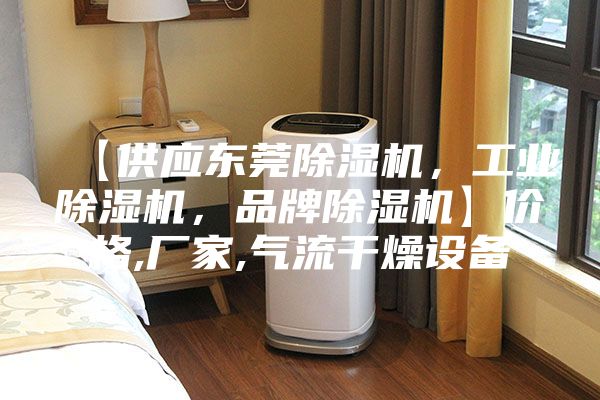 【供應(yīng)東莞除濕機(jī)，工業(yè)除濕機(jī)，品牌除濕機(jī)】?jī)r(jià)格,廠家,氣流干燥設(shè)備