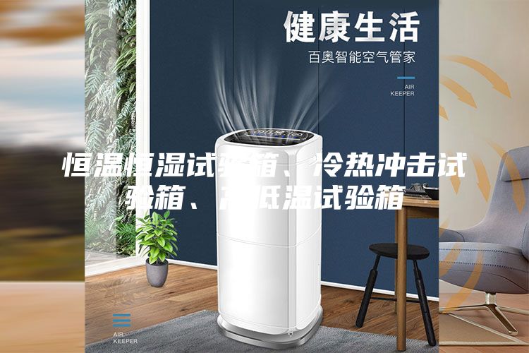 恒溫恒濕試驗箱、冷熱沖擊試驗箱、高低溫試驗箱