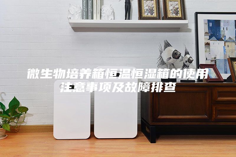 微生物培養(yǎng)箱恒溫恒濕箱的使用注意事項及故障排查