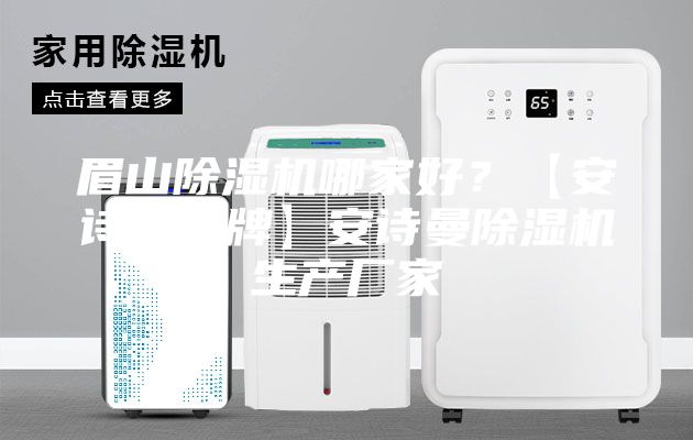 眉山除濕機(jī)哪家好？【安詩(shī)曼品牌】安詩(shī)曼除濕機(jī)生產(chǎn)廠家