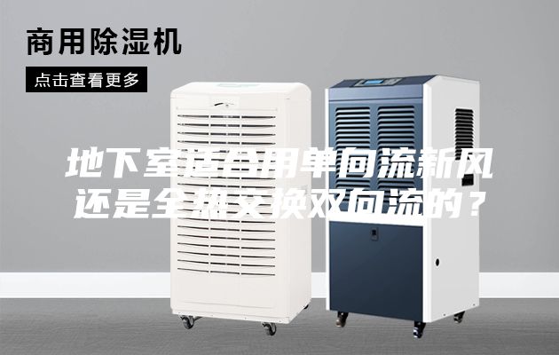 地下室適合用單向流新風(fēng)還是全熱交換雙向流的？