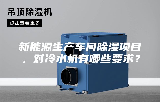 新能源生產(chǎn)車間除濕項(xiàng)目，對(duì)冷水機(jī)有哪些要求？