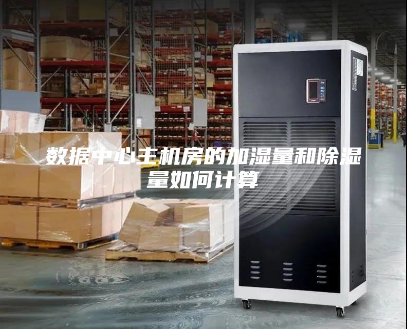 數(shù)據(jù)中心主機(jī)房的加濕量和除濕量如何計(jì)算