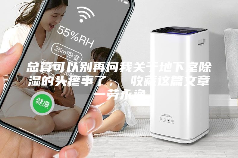 總算可以別再問(wèn)我關(guān)于地下室除濕的頭疼事了， 收藏這篇文章一勞永逸