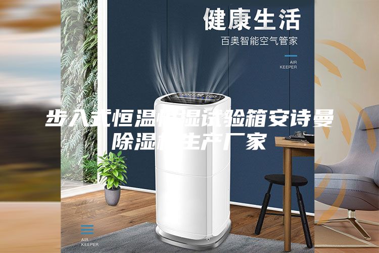 步入式恒溫恒濕試驗(yàn)箱安詩(shī)曼除濕機(jī)生產(chǎn)廠家