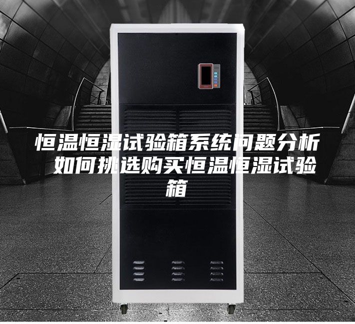 恒溫恒濕試驗(yàn)箱系統(tǒng)問(wèn)題分析 如何挑選購(gòu)買恒溫恒濕試驗(yàn)箱