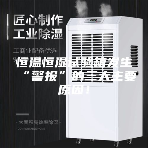 恒溫恒濕試驗(yàn)箱發(fā)生“警報”的三大主要原因！
