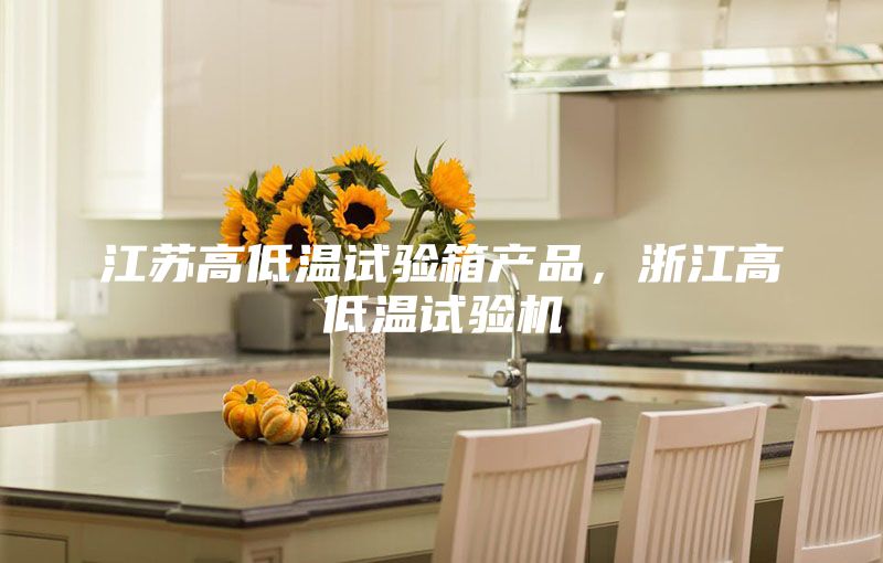 江蘇高低溫試驗箱產(chǎn)品，浙江高低溫試驗機