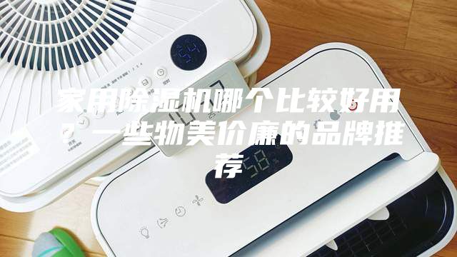 家用除濕機哪個比較好用？一些物美價廉的品牌推薦