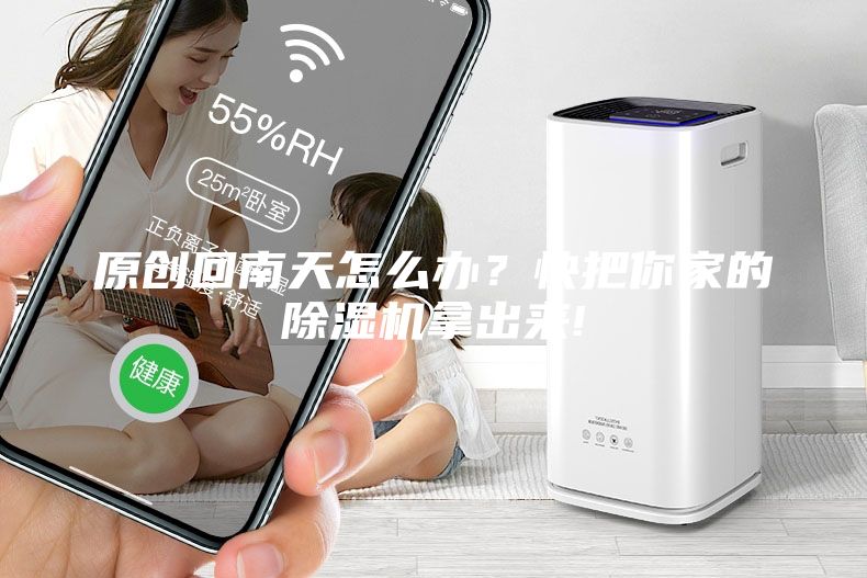 原創(chuàng)回南天怎么辦？快把你家的除濕機(jī)拿出來(lái)!