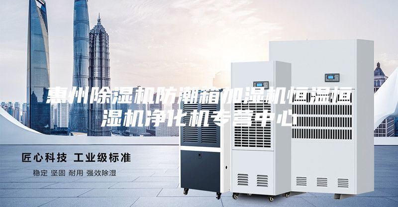 惠州除濕機(jī)防潮箱加濕機(jī)恒溫恒濕機(jī)凈化機(jī)專(zhuān)營(yíng)中心
