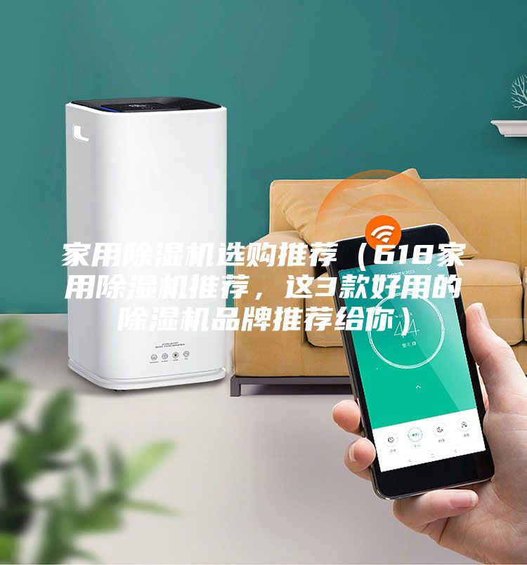 家用除濕機(jī)選購(gòu)?fù)扑]（618家用除濕機(jī)推薦，這3款好用的除濕機(jī)品牌推薦給你）