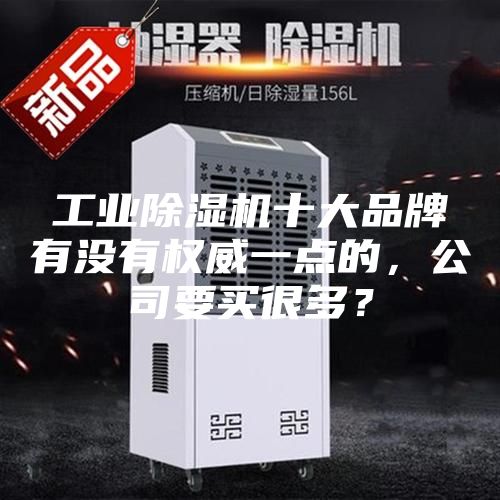 工業(yè)除濕機十大品牌有沒有權(quán)威一點的，公司要買很多？