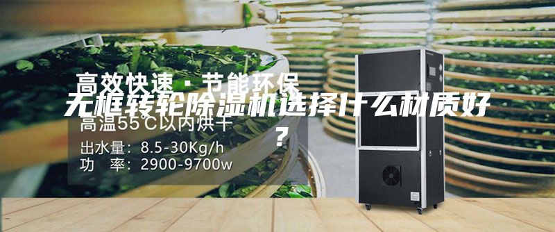 無框轉(zhuǎn)輪除濕機選擇什么材質(zhì)好？