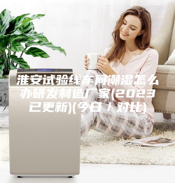淮安試驗(yàn)線車間潮濕怎么辦研發(fā)制造廠家(2023已更新)(今日／對(duì)比)