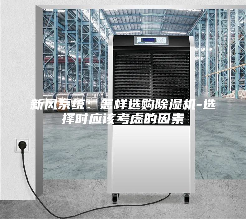 新風(fēng)系統(tǒng)：怎樣選購(gòu)除濕機(jī)-選擇時(shí)應(yīng)該考慮的因素