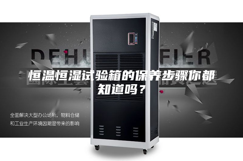 恒溫恒濕試驗(yàn)箱的保養(yǎng)步驟你都知道嗎？