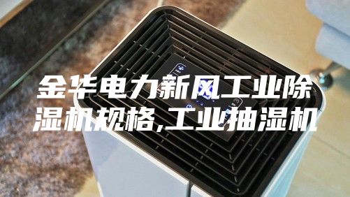 金華電力新風(fēng)工業(yè)除濕機(jī)規(guī)格,工業(yè)抽濕機(jī)
