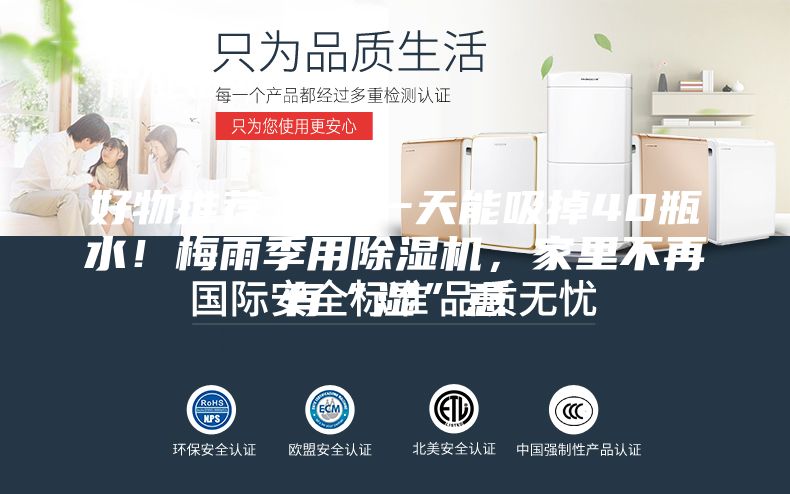 好物推薦 ｜ 一天能吸掉40瓶水！梅雨季用除濕機(jī)，家里不再有“濕”意