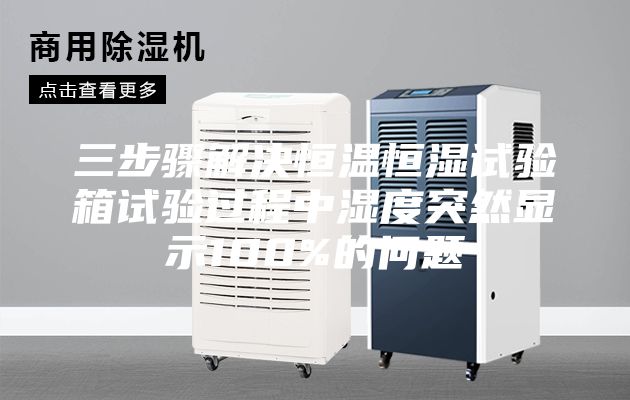 三步驟解決恒溫恒濕試驗(yàn)箱試驗(yàn)過程中濕度突然顯示100%的問題