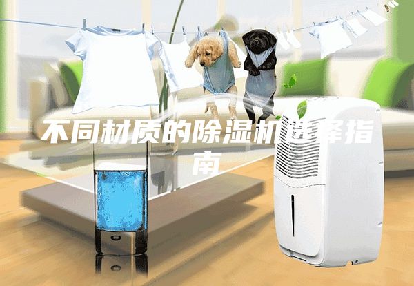 不同材質(zhì)的除濕機選擇指南