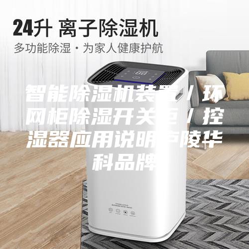 智能除濕機(jī)裝置／環(huán)網(wǎng)柜除濕開關(guān)柜／控濕器應(yīng)用說(shuō)明廬陵華科品牌