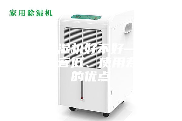 家用除濕機好不好—具有運行噪音低、使用壽命長的優(yōu)點
