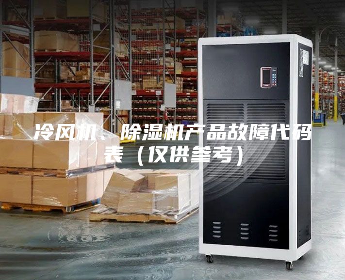 冷風(fēng)機、除濕機產(chǎn)品故障代碼表（僅供參考）