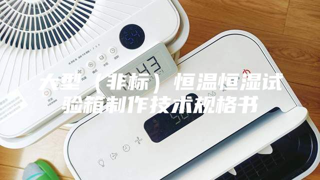 大型（非標）恒溫恒濕試驗箱制作技術規(guī)格書