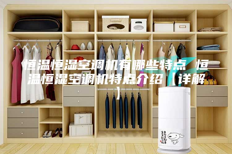 恒溫恒濕空調(diào)機(jī)有哪些特點(diǎn) 恒溫恒濕空調(diào)機(jī)特點(diǎn)介紹【詳解】