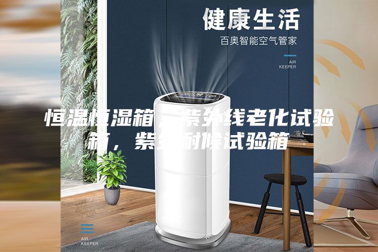 恒溫恒濕箱，紫外線老化試驗(yàn)箱，紫外耐候試驗(yàn)箱