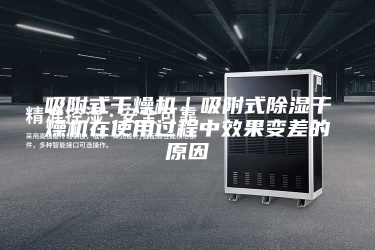 吸附式干燥機(jī)｜吸附式除濕干燥機(jī)在使用過程中效果變差的原因