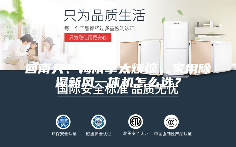 回南天、梅雨季太煩惱，家用除濕新風(fēng)一體機(jī)怎么選？