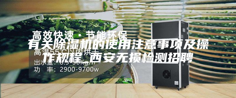 有關(guān)除濕機(jī)的使用注意事項(xiàng)及操作規(guī)程_西安無損檢測招聘