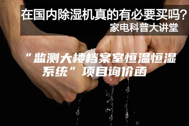 “監(jiān)測(cè)大樓檔案室恒溫恒濕系統(tǒng)”項(xiàng)目詢價(jià)函