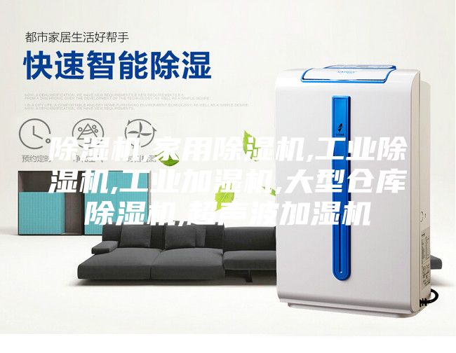 除濕機(jī),家用除濕機(jī),工業(yè)除濕機(jī),工業(yè)加濕機(jī),大型倉(cāng)庫(kù)除濕機(jī),超聲波加濕機(jī)
