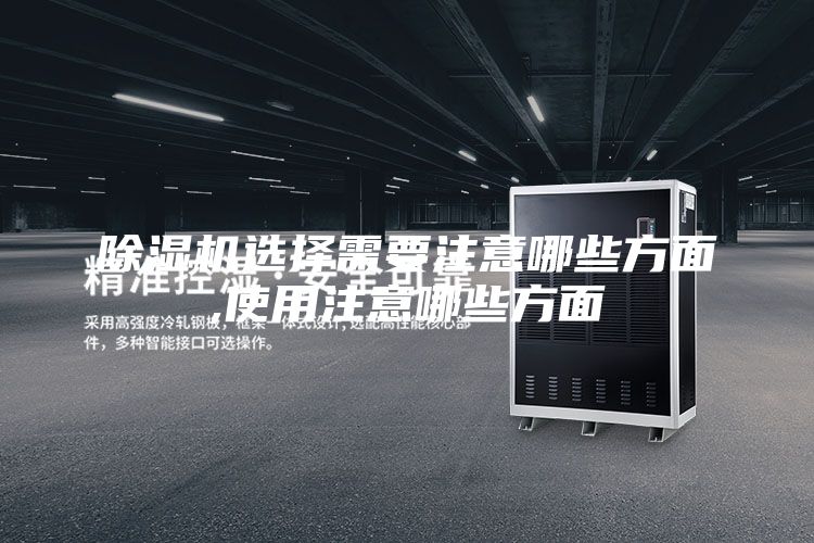 除濕機(jī)選擇需要注意哪些方面,使用注意哪些方面